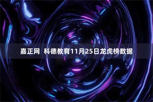 嘉正网  科德教育11月25日龙虎榜数据