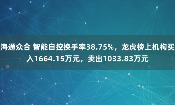海通众合 智能自控换手率38.75%，龙虎榜上机构买入1664.15万元，卖出1033.83万元