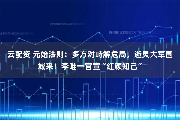 云配资 元始法则：多方对峙解危局，逝灵大军围城来！李唯一官宣“红颜知己”