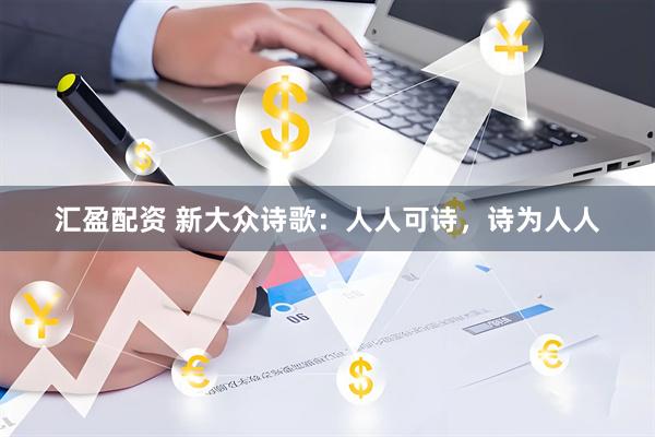 汇盈配资 新大众诗歌：人人可诗，诗为人人