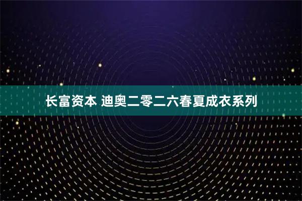 长富资本 迪奥二零二六春夏成衣系列