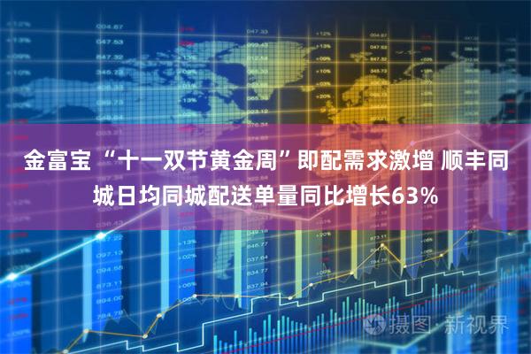 金富宝 “十一双节黄金周”即配需求激增 顺丰同城日均同城配送单量同比增长63%