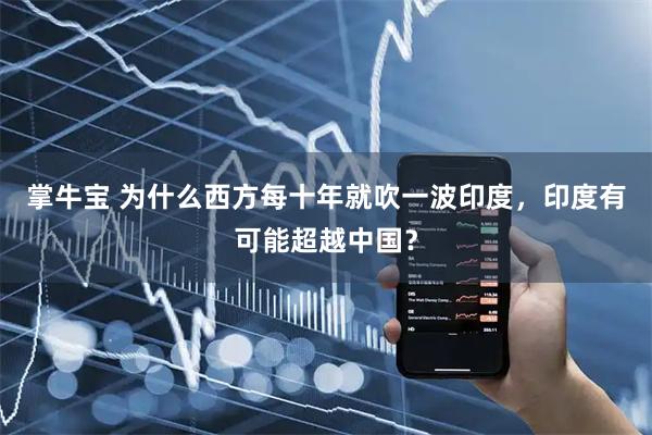 掌牛宝 为什么西方每十年就吹一波印度，印度有可能超越中国？