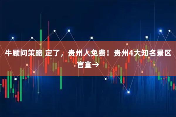 牛顾问策略 定了，贵州人免费！贵州4大知名景区官宣→