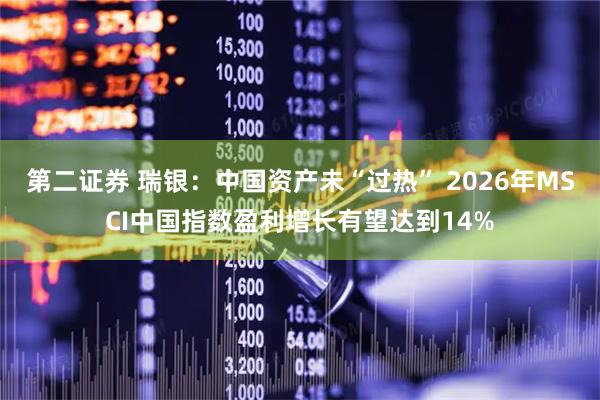 第二证券 瑞银：中国资产未“过热” 2026年MSCI中国指数盈利增长有望达到14%