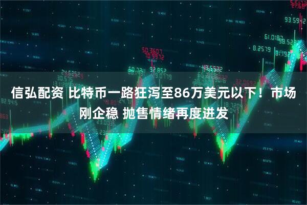 信弘配资 比特币一路狂泻至86万美元以下!市场刚企稳 抛售情绪再度迸发