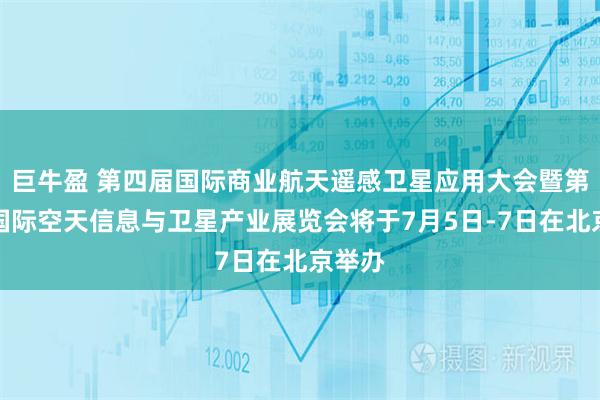 巨牛盈 第四届国际商业航天遥感卫星应用大会暨第二届国际空天信息与卫星产业展览会将于7月5日-7日在北京举办