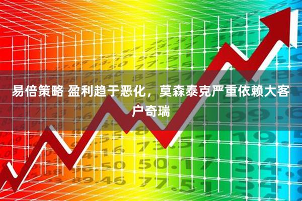 易倍策略 盈利趋于恶化，莫森泰克严重依赖大客户奇瑞