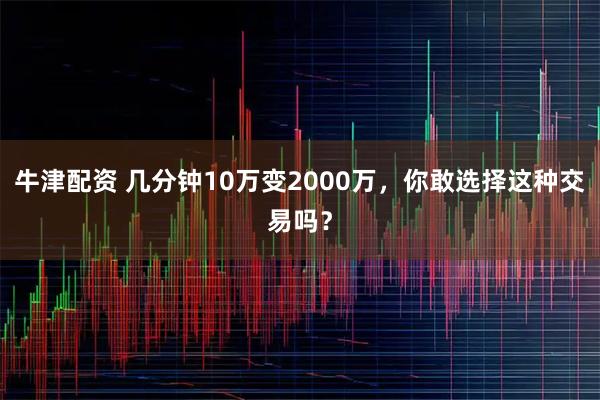 牛津配资 几分钟10万变2000万，你敢选择这种交易吗？